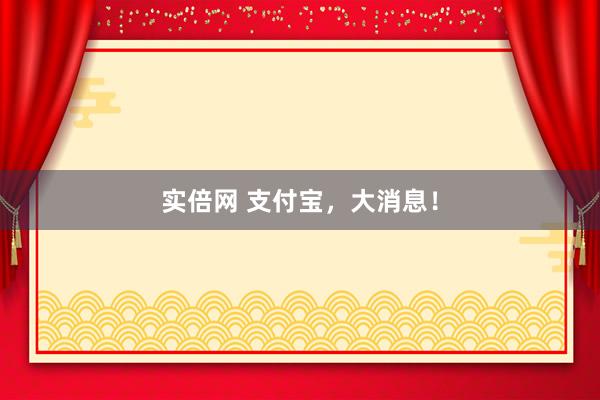 实倍网 支付宝，大消息！