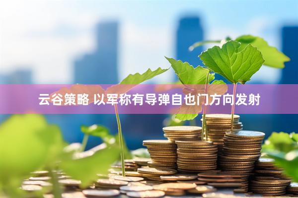云谷策略 以军称有导弹自也门方向发射