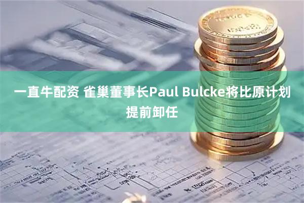 一直牛配资 雀巢董事长Paul Bulcke将比原计划提前卸任