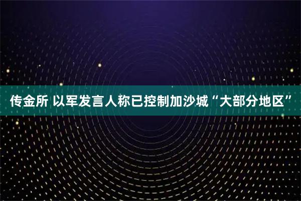 传金所 以军发言人称已控制加沙城“大部分地区”
