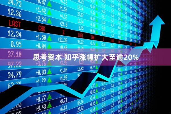 思考资本 知乎涨幅扩大至逾20%