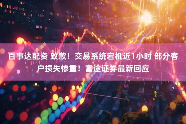 百事达配资 致歉！交易系统宕机近1小时 部分客户损失惨重！富途证券最新回应