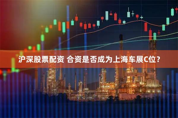 沪深股票配资 合资是否成为上海车展C位？