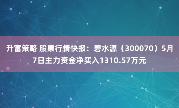 升富策略 股票行情快报：碧水源（300070）5月7日主力资金净买入1310.57万元