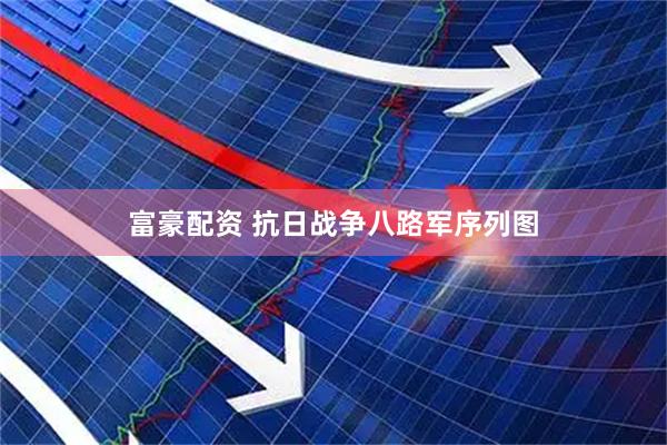 富豪配资 抗日战争八路军序列图