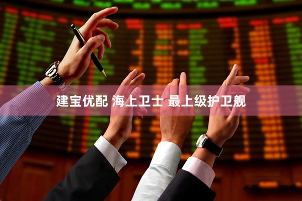 建宝优配 海上卫士 最上级护卫舰
