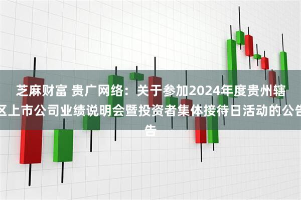 芝麻财富 贵广网络：关于参加2024年度贵州辖区上市公司业绩说明会暨投资者集体接待日活动的公告