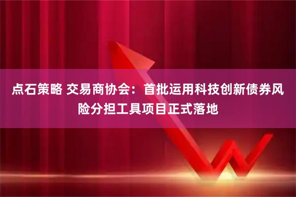 点石策略 交易商协会：首批运用科技创新债券风险分担工具项目正式落地