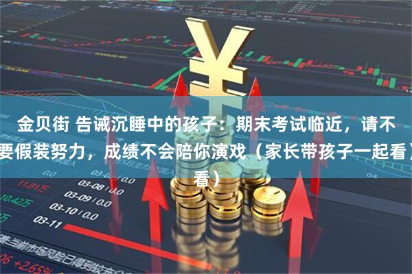 金贝街 告诫沉睡中的孩子：期末考试临近，请不要假装努力，成绩不会陪你演戏（家长带孩子一起看）