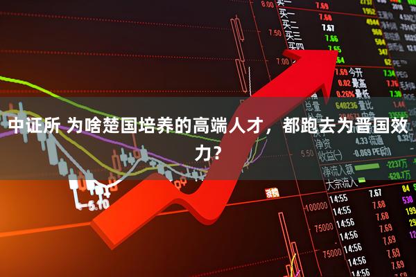 中证所 为啥楚国培养的高端人才，都跑去为晋国效力？